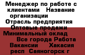 Менеджер по работе с клиентами › Название организации ­ Ulmart › Отрасль предприятия ­ Оптовые продажи › Минимальный оклад ­ 40 000 - Все города Работа » Вакансии   . Хакасия респ.,Саяногорск г.